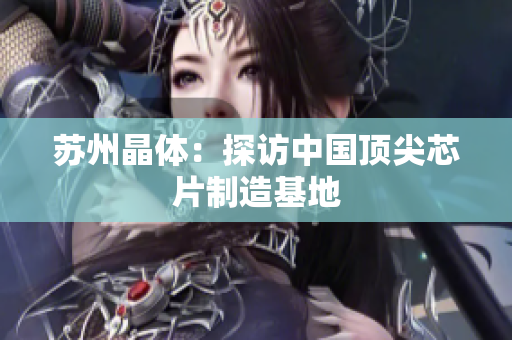 苏州晶体：探访中国顶尖芯片制造基地