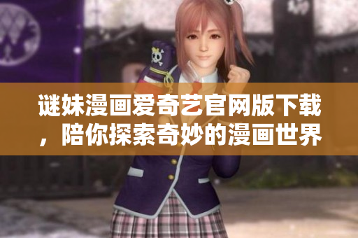 谜妹漫画爱奇艺官网版下载，陪你探索奇妙的漫画世界