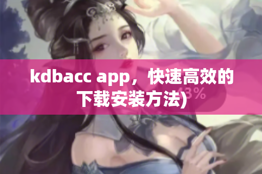 kdbacc app，快速高效的下载安装方法)