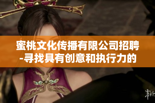 蜜桃文化传播有限公司招聘-寻找具有创意和执行力的你