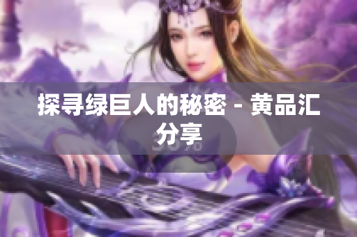 探寻绿巨人的秘密 - 黄品汇分享