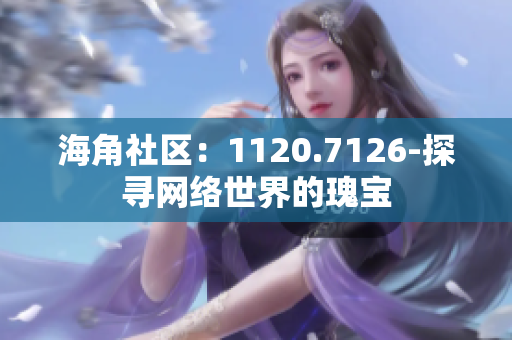 海角社区：1120.7126-探寻网络世界的瑰宝