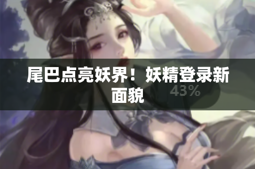 尾巴点亮妖界！妖精登录新面貌