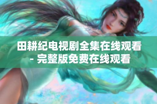 田耕纪电视剧全集在线观看 - 完整版免费在线观看