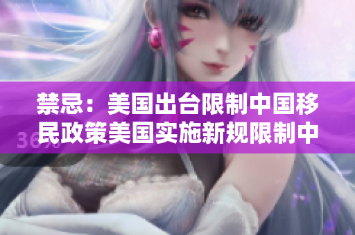禁忌：美国出台限制中国移民政策美国实施新规限制中国移民