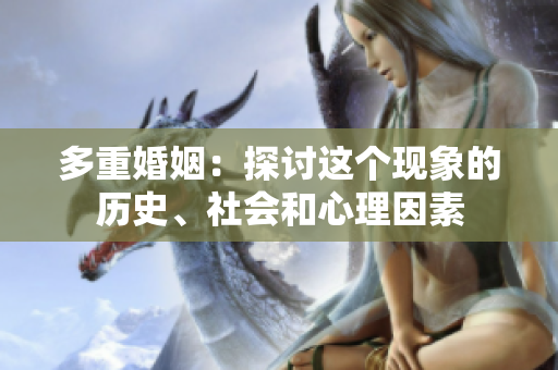 多重婚姻：探讨这个现象的历史、社会和心理因素