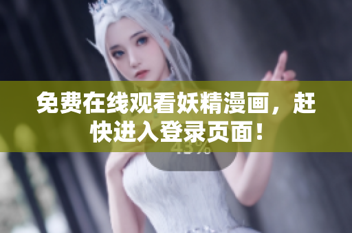 免费在线观看妖精漫画，赶快进入登录页面！