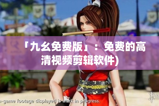 「九幺免费版」：免费的高清视频剪辑软件)