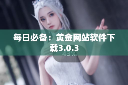每日必备：黄金网站软件下载3.0.3