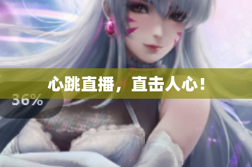 心跳直播，直击人心！