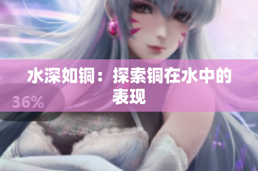 水深如铜：探索铜在水中的表现