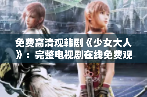 免费高清观韩剧《少女大人》：完整电视剧在线免费观看