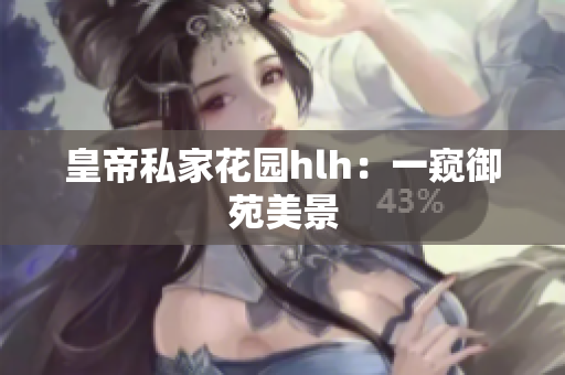 皇帝私家花园hlh：一窥御苑美景