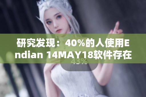 研究发现：40%的人使用Endian 14MAY18软件存在安全风险