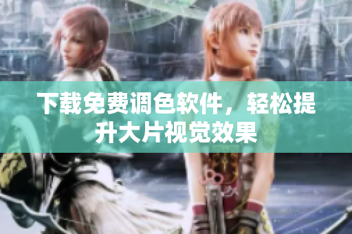 下载免费调色软件，轻松提升大片视觉效果