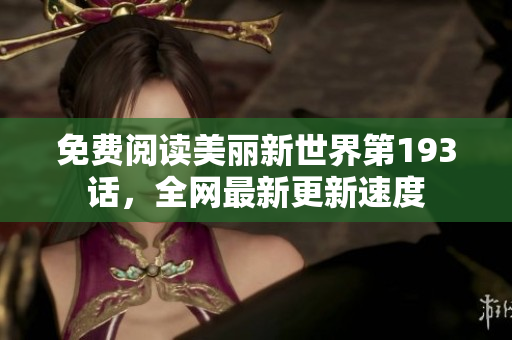 免费阅读美丽新世界第193话，全网最新更新速度