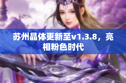 苏州晶体更新至v1.3.8，亮相粉色时代