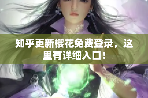 知乎更新樱花免费登录，这里有详细入口！
