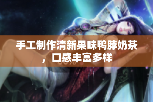 手工制作清新果味鸭脖奶茶，口感丰富多样
