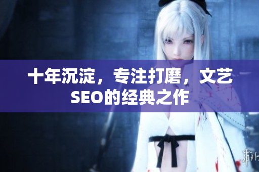 十年沉淀，专注打磨，文艺SEO的经典之作