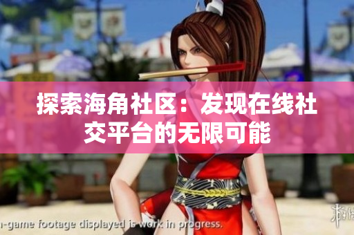 探索海角社区：发现在线社交平台的无限可能