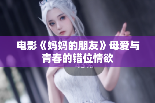 电影《妈妈的朋友》母爱与青春的错位情欲
