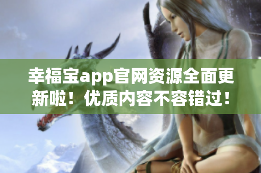 幸福宝app官网资源全面更新啦！优质内容不容错过！