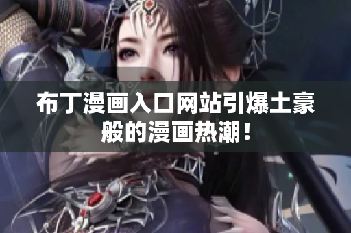 布丁漫画入口网站引爆土豪般的漫画热潮！