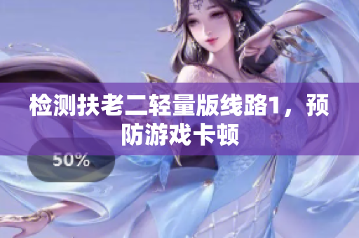 检测扶老二轻量版线路1，预防游戏卡顿