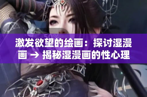 激发欲望的绘画：探讨湿漫画 → 揭秘湿漫画的性心理学特征