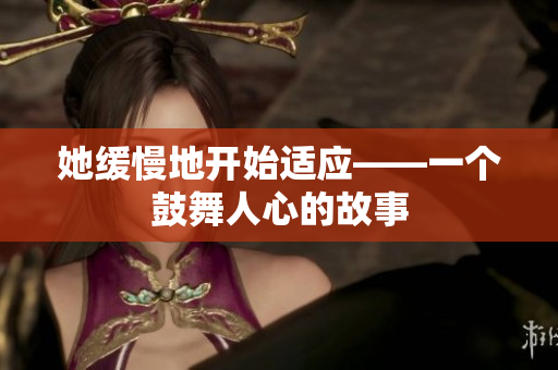 她缓慢地开始适应——一个鼓舞人心的故事