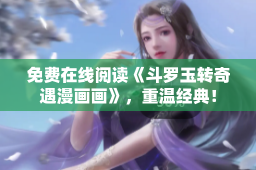 免费在线阅读《斗罗玉转奇遇漫画画》，重温经典！