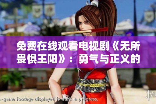 免费在线观看电视剧《无所畏惧王阳》：勇气与正义的故事