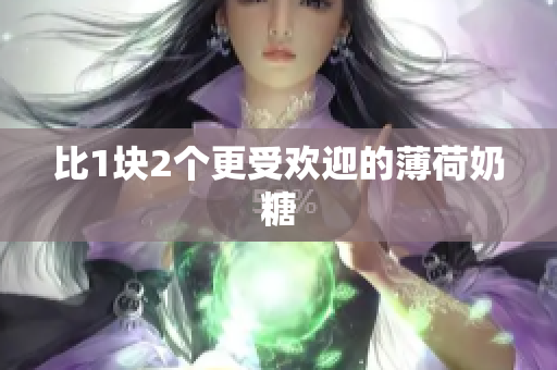 比1块2个更受欢迎的薄荷奶糖
