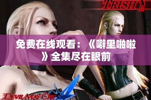 免费在线观看：《噼里啪啦》全集尽在眼前