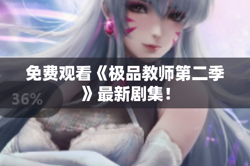 免费观看《极品教师第二季》最新剧集！