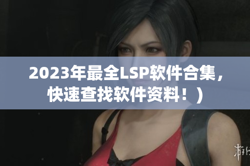 2023年最全LSP软件合集，快速查找软件资料！)