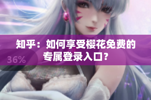 知乎：如何享受樱花免费的专属登录入口？