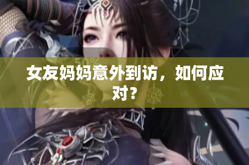 女友妈妈意外到访，如何应对？