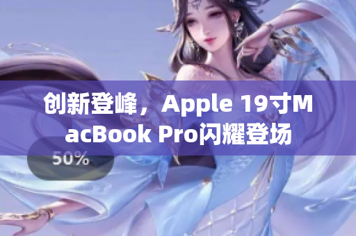 创新登峰，Apple 19寸MacBook Pro闪耀登场