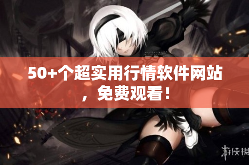 50+个超实用行情软件网站，免费观看！