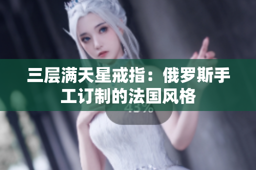 三层满天星戒指：俄罗斯手工订制的法国风格