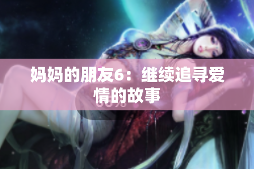 妈妈的朋友6：继续追寻爱情的故事