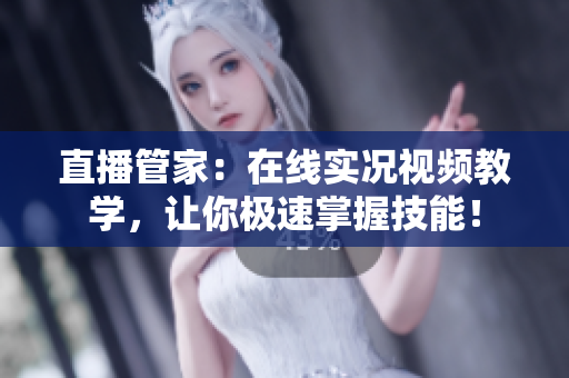 直播管家：在线实况视频教学，让你极速掌握技能！