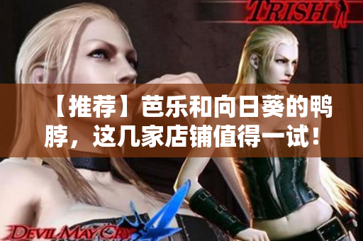【推荐】芭乐和向日葵的鸭脖，这几家店铺值得一试！