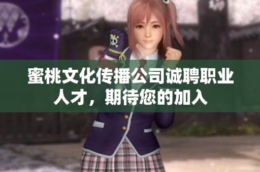 蜜桃文化传播公司诚聘职业人才，期待您的加入