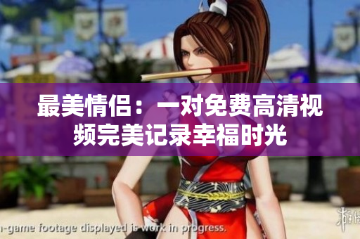 最美情侣：一对免费高清视频完美记录幸福时光
