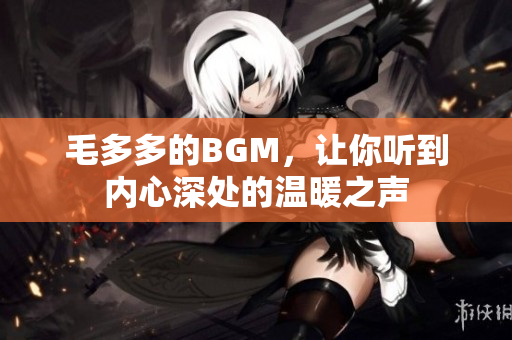 毛多多的BGM，让你听到内心深处的温暖之声