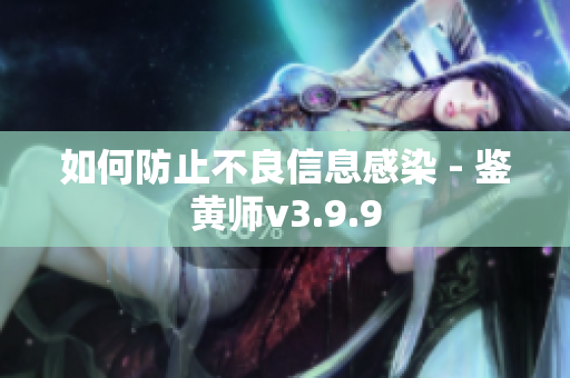 如何防止不良信息感染 - 鉴黄师v3.9.9