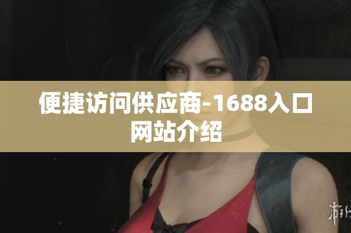 便捷访问供应商-1688入口网站介绍